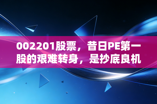 002201股票，昔日PE第一股的艰难转身，是抄底良机还是耐心考验？