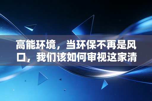 高能环境，当环保不再是风口，我们该如何审视这家清道夫企业的长期价值？
