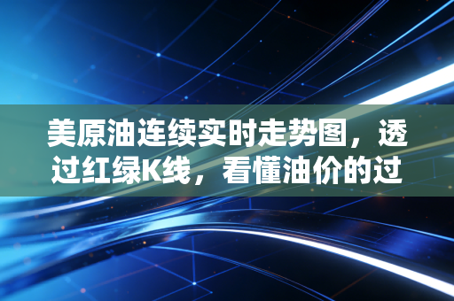 美原油连续实时走势图，透过红绿K线，看懂油价的过山车与我们的日子