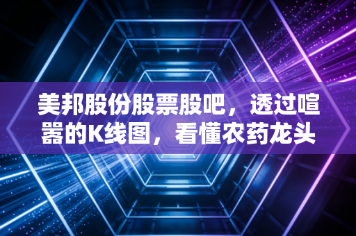 美邦股份股票股吧，透过喧嚣的K线图，看懂农药龙头的春耕与秋收