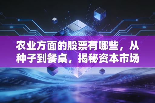 农业方面的股票有哪些，从种子到餐桌，揭秘资本市场里的隐形富豪