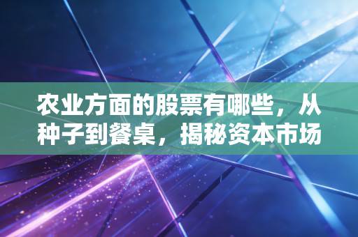 农业方面的股票有哪些，从种子到餐桌，揭秘资本市场里的隐形富豪