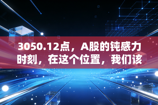 3050.12点，A股的钝感力时刻，在这个位置，我们该如何安放焦虑？