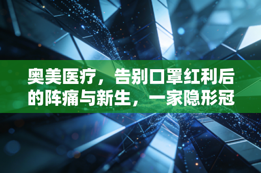 奥美医疗，告别口罩红利后的阵痛与新生，一家隐形冠军的突围之路
