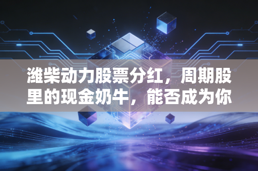 潍柴动力股票分红，周期股里的现金奶牛，能否成为你穿越牛熊的压舱石？