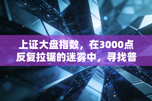 上证大盘指数，在3000点反复拉锯的迷雾中，寻找普通人的定心丸
