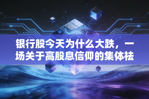 银行股今天为什么大跌，一场关于高股息信仰的集体祛魅与冷静思考