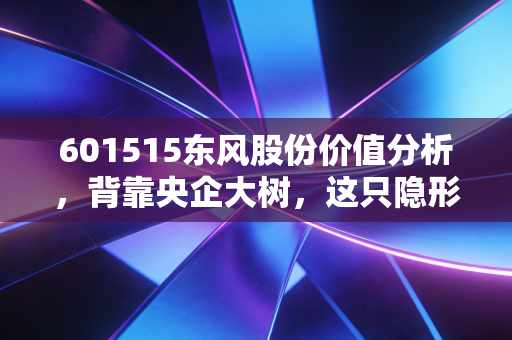 601515东风股份价值分析，背靠央企大树，这只隐形冠军能否在智能座舱中突围？