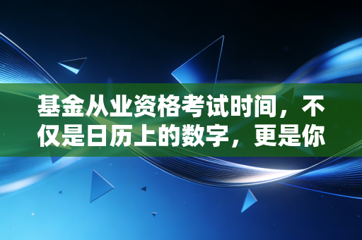 基金从业资格考试时间，不仅是日历上的数字，更是你金融生涯的倒计时