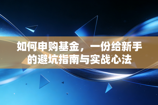 如何申购基金，一份给新手的避坑指南与实战心法