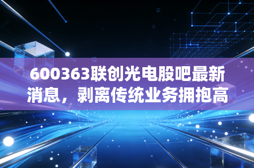 600363联创光电股吧最新消息，剥离传统业务拥抱高温超导，这波硬科技转型你跟不跟？