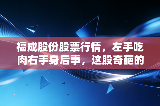福成股份股票行情，左手吃肉右手身后事，这股奇葩的生死生意经还能念多久？