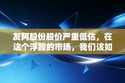 友阿股份股价严重低估，在这个浮躁的市场，我们该如何看待老钱的价值？