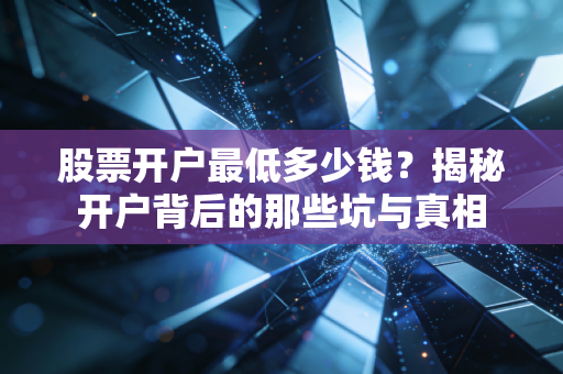 股票开户最低多少钱？揭秘开户背后的那些坑与真相