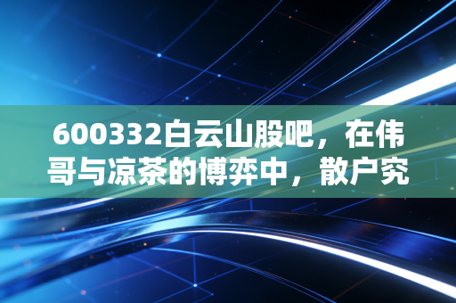 600332白云山股吧,在伟哥与凉茶的博弈中,散户究竟在期待什么?