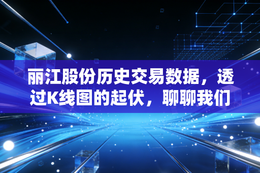 丽江股份历史交易数据，透过K线图的起伏，聊聊我们在雪山脚下的投资与生活