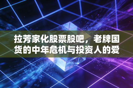 拉芳家化股票股吧，老牌国货的中年危机与投资人的爱恨情仇，我们还能等到春天吗？