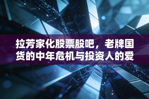 拉芳家化股票股吧,老牌国货的中年危机与投资人的爱恨情仇,我们还能等到春天吗?
