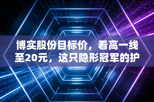 博实股份目标价，看高一线至20元，这只隐形冠军的护城河究竟有多深？