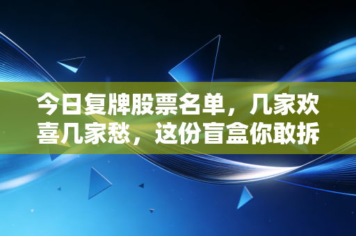 今日复牌股票名单，几家欢喜几家愁，这份盲盒你敢拆吗？