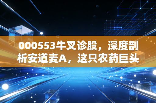 000553牛叉诊股，深度剖析安道麦A，这只农药巨头的春天真的来了吗？