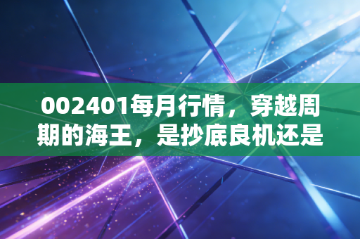 002401每月行情，穿越周期的海王，是抄底良机还是价值陷阱？