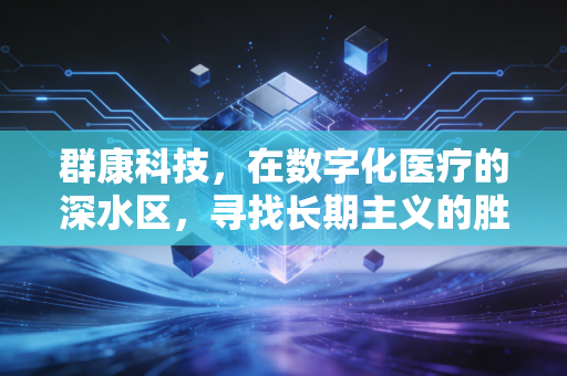 群康科技,在数字化医疗的深水区,寻找长期主义的胜利