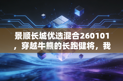 景顺长城优选混合260101，穿越牛熊的长跑健将，我们该如何与时间做朋友？