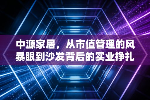 中源家居，从市值管理的风暴眼到沙发背后的实业挣扎