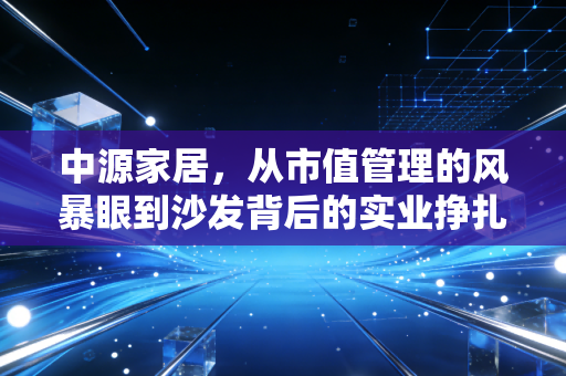 中源家居,从市值管理的风暴眼到沙发背后的实业挣扎