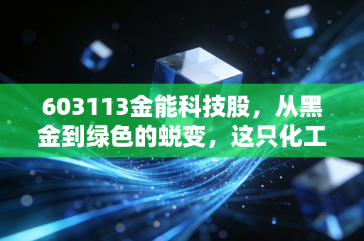 603113金能科技股,从黑金到绿色的蜕变,这只化工巨头还能穿越周期吗?