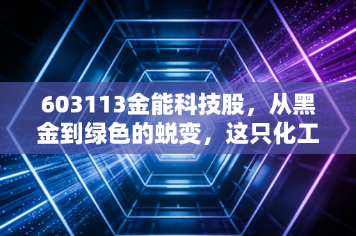 603113金能科技股,从黑金到绿色的蜕变,这只化工巨头还能穿越周期吗?