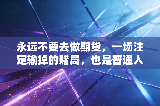 永远不要去做期货，一场注定输掉的赌局，也是普通人财富的终结者