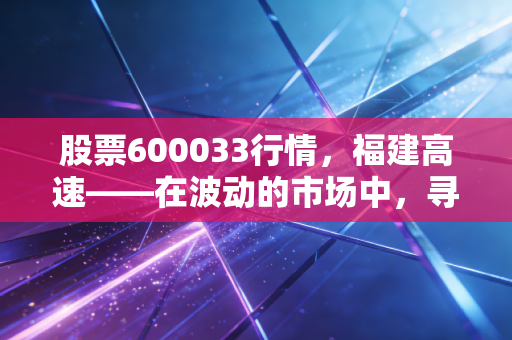 股票600033行情，福建高速——在波动的市场中，寻找一份稳稳的路费幸福