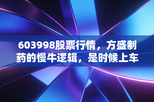 603998股票行情,方盛制药的慢牛逻辑,是时候上车了吗?