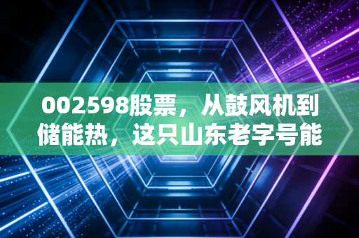 002598股票，从鼓风机到储能热，这只山东老字号能否带你穿越周期？