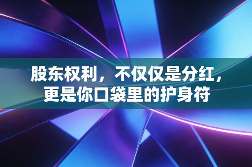 股东权利，不仅仅是分红，更是你口袋里的护身符