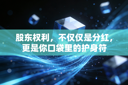 股东权利，不仅仅是分红，更是你口袋里的护身符