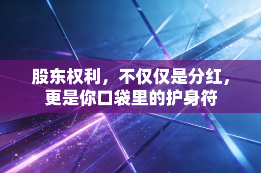 股东权利，不仅仅是分红，更是你口袋里的护身符