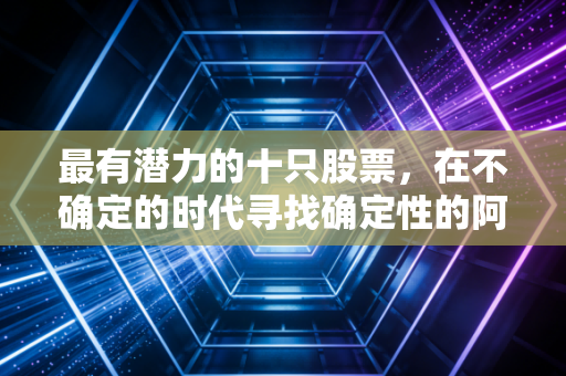 最有潜力的十只股票，在不确定的时代寻找确定性的阿尔法收益