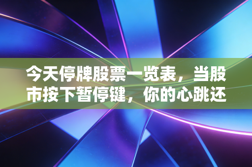 今天停牌股票一览表，当股市按下暂停键，你的心跳还好吗？