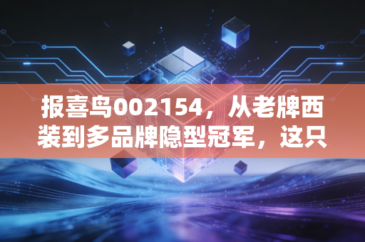报喜鸟002154,从老牌西装到多品牌隐型冠军,这只被低估的男装股到底藏着什么秘密?