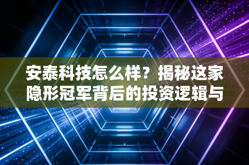 安泰科技怎么样?揭秘这家隐形冠军背后的投资逻辑与真实质地