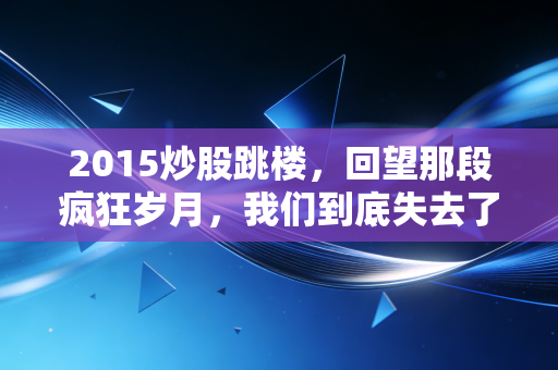 2015炒股跳楼，回望那段疯狂岁月，我们到底失去了什么？