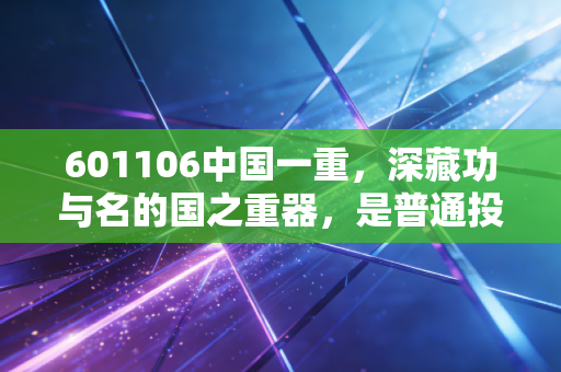 601106中国一重，深藏功与名的国之重器，是普通投资者的避风港还是价值洼地？