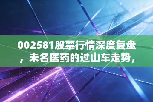 002581股票行情深度复盘,未名医药的过山车走势,是黄金坑还是深不见底?