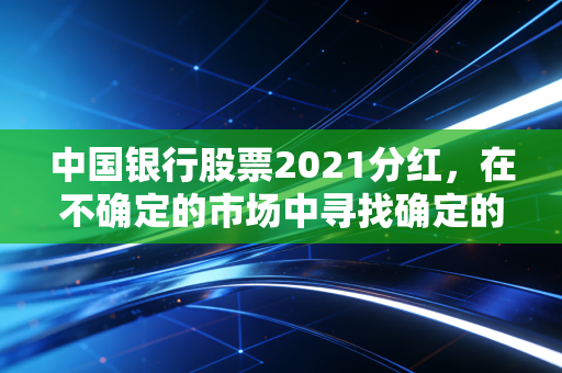 中国银行股票2021分红，在不确定的市场中寻找确定的幸福