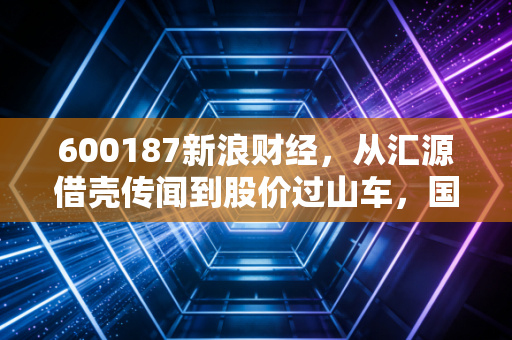 600187新浪财经，从汇源借壳传闻到股价过山车，国中水务这出戏还能看多久？
