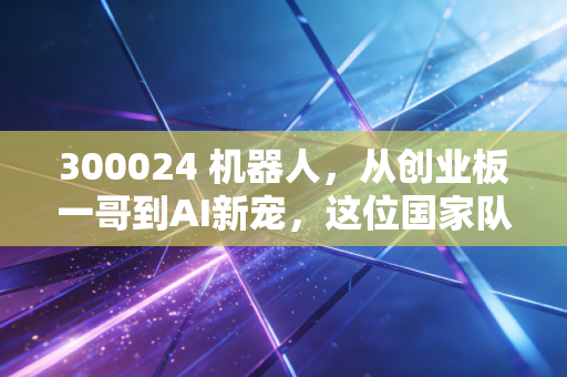 300024 机器人，从创业板一哥到AI新宠，这位国家队老将还能打吗？
