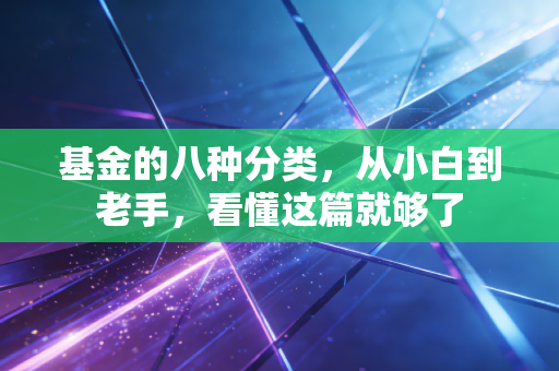 基金的八种分类，从小白到老手，看懂这篇就够了